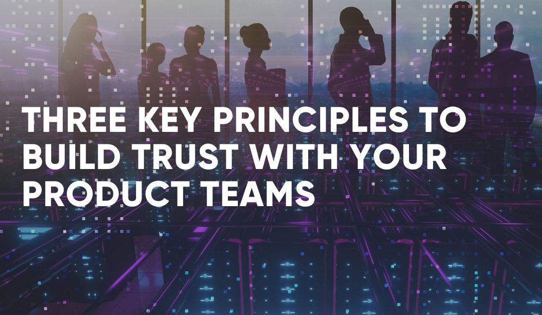 Three Key Principles to Build Trust with your Product Teams