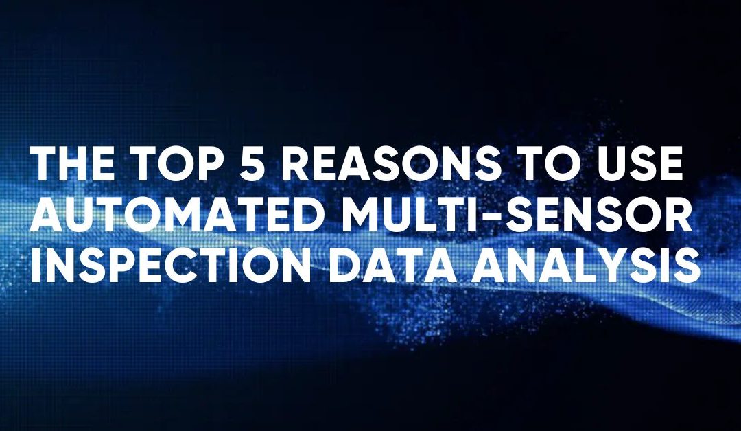 The Top 5 Reasons to use Automated Multi-Sensor Inspection Data Analysis