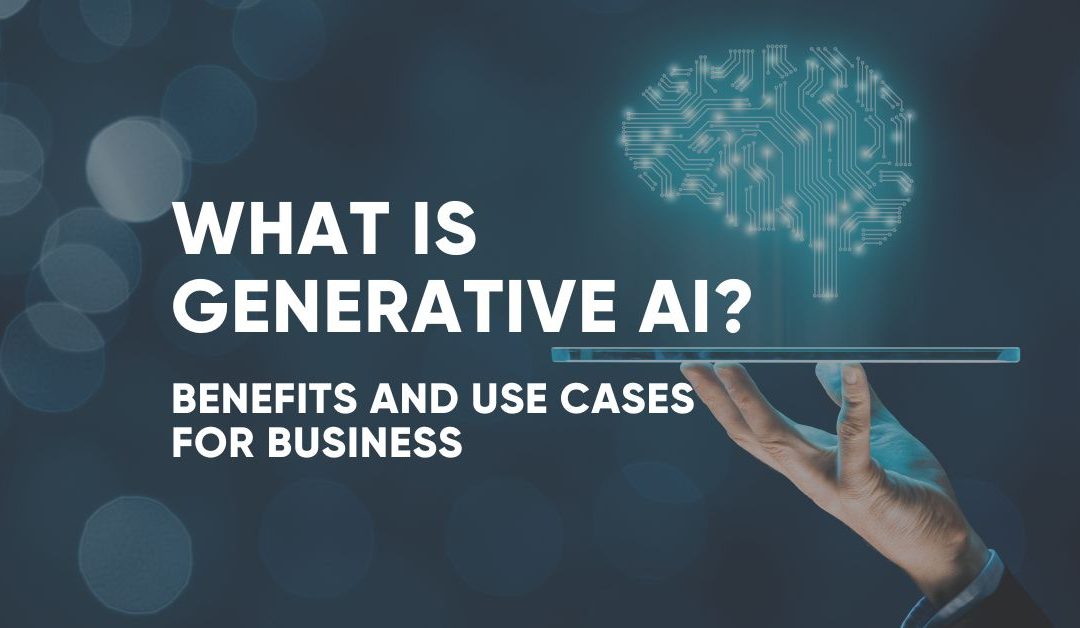 What is Generative AI? Benefits and Use Cases