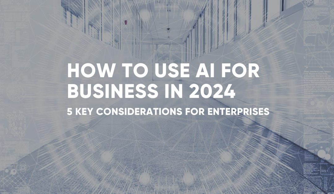 How To Use AI For Business In 2024: 5 Key Considerations for Enterprises