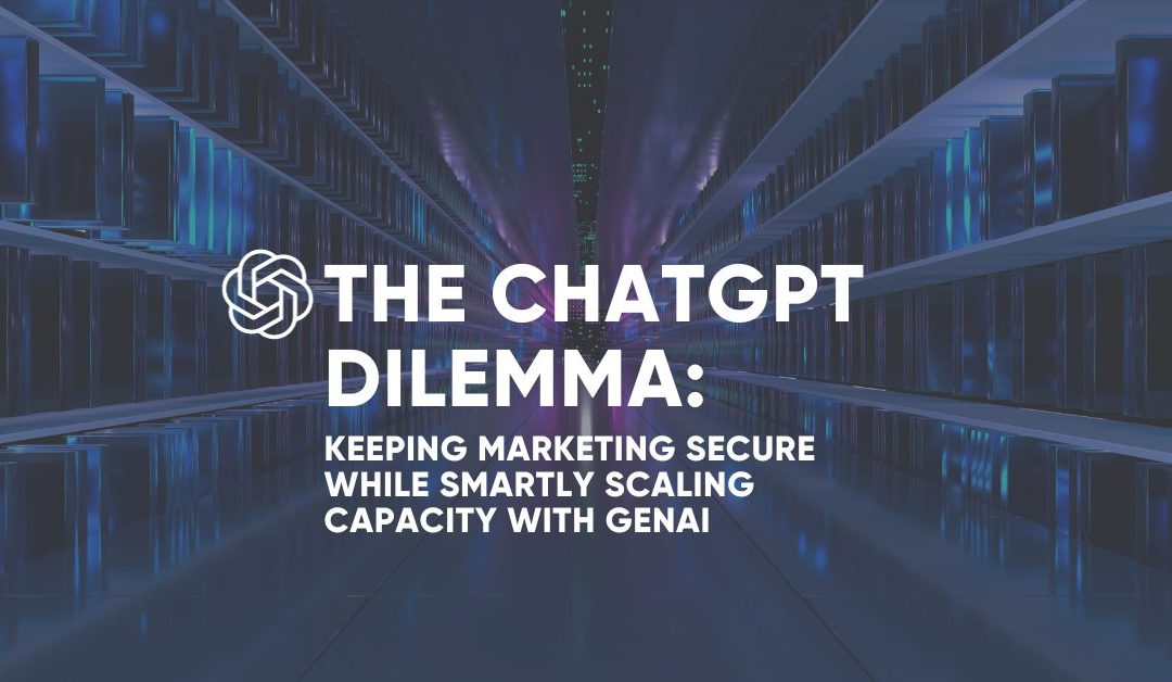 The ChatGPT Dilemma: Keeping Marketing Secure while Smartly Scaling capacity with GenAI