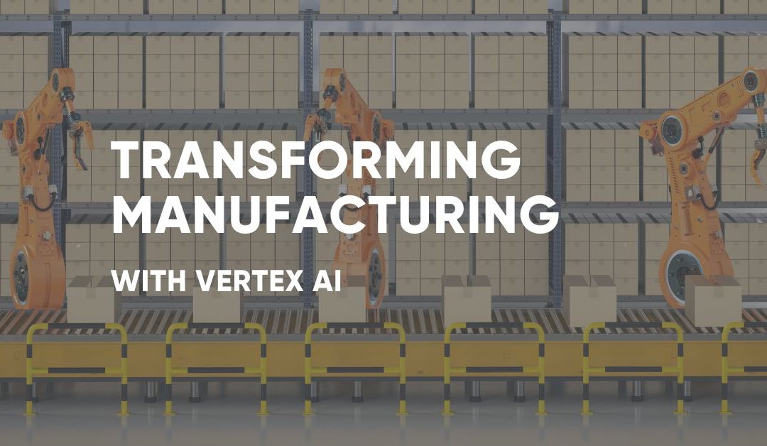 Transforming Manufacturing with Vertex AI
