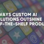 9 ways custom aI solutions outshine off the shelf products