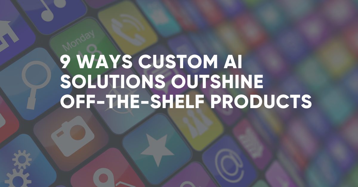 9 ways custom aI solutions outshine off the shelf products