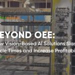 Beyond OEE: How Vision-Based AI Solutions Slash Cycle Times and Increase Profitability